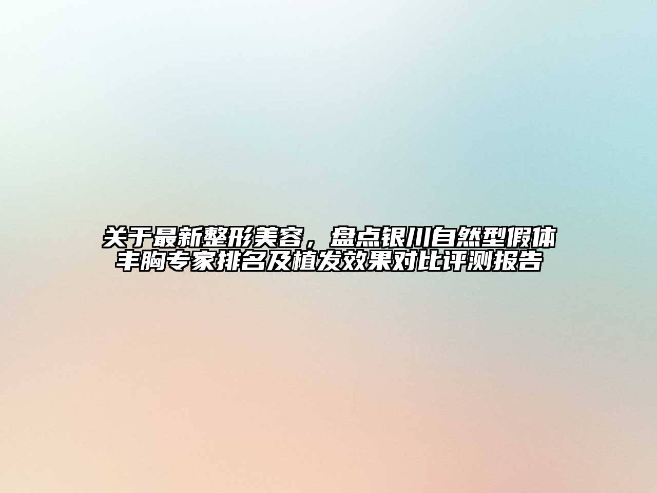 关于最新整形江南app官方下载苹果版
，盘点银川自然型假体丰胸专家排名及植发效果对比评测报告
