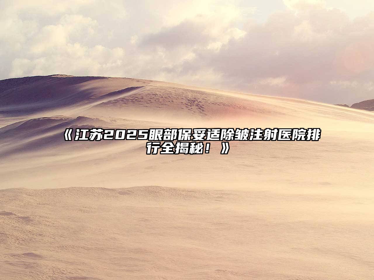 《江苏2025眼部保妥适除皱注射医院排行全揭秘！》