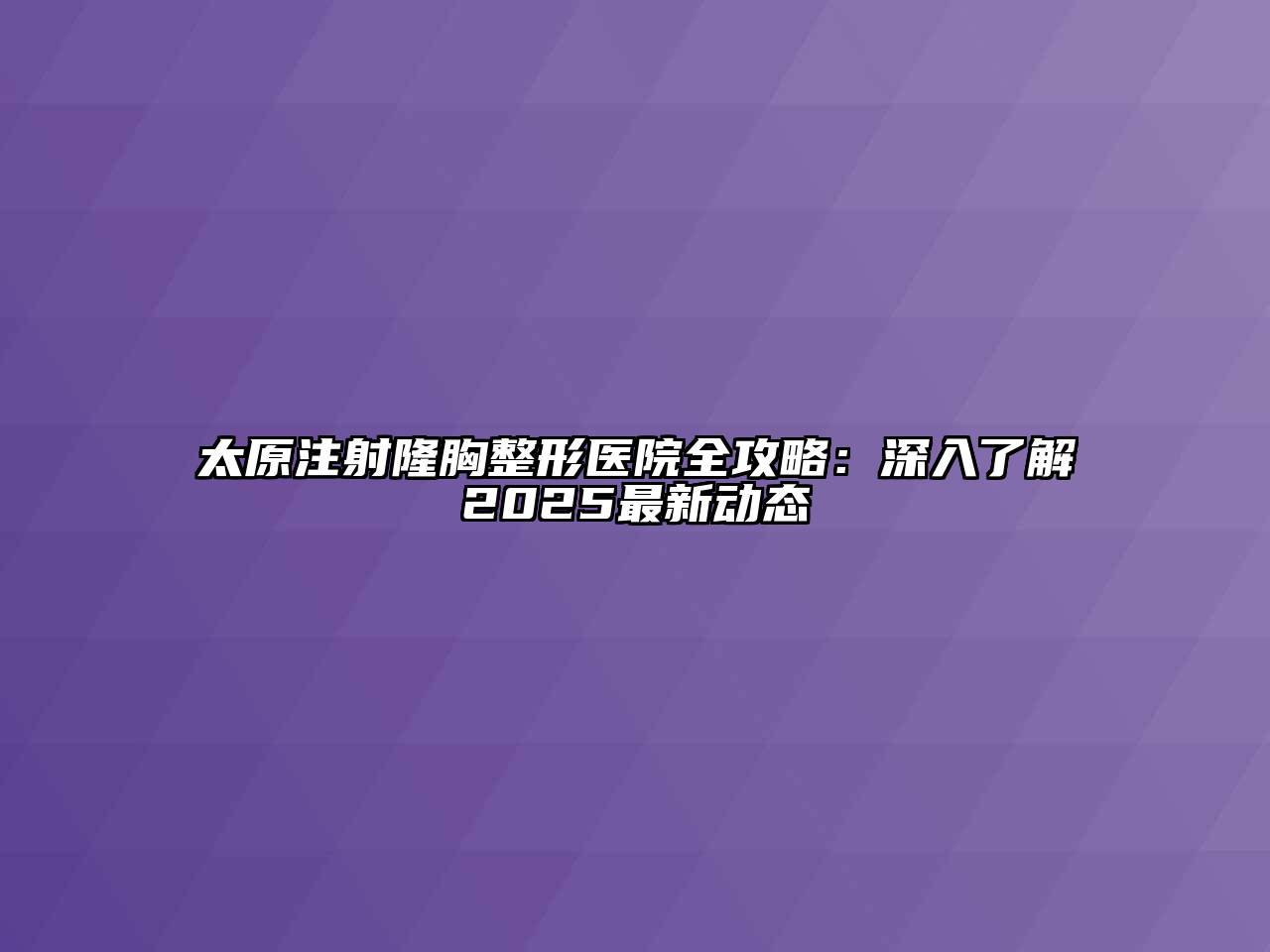 太原注射隆胸整形医院全攻略：深入了解2025最新动态