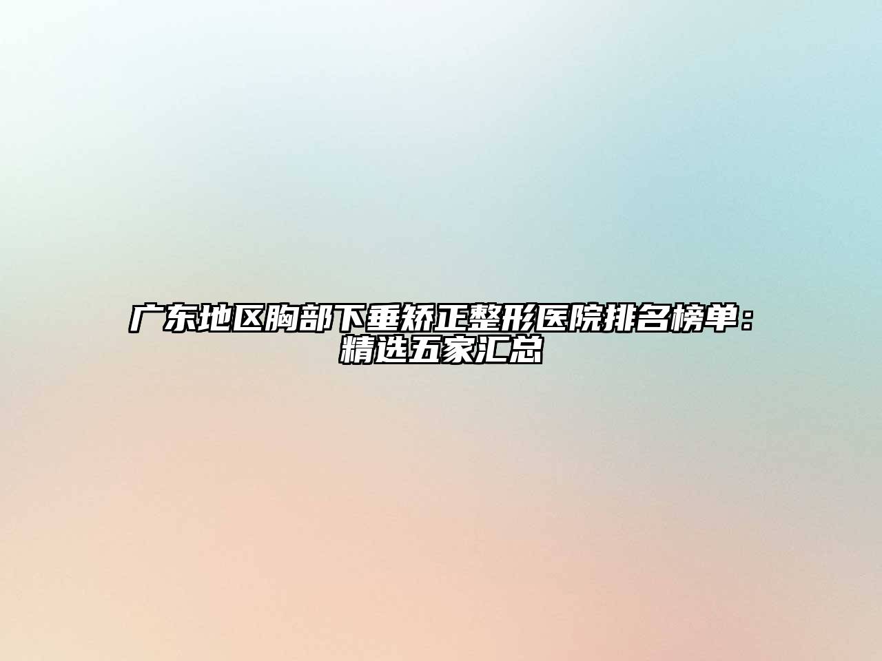 广东地区胸部下垂矫正整形医院排名榜单：精选五家汇总