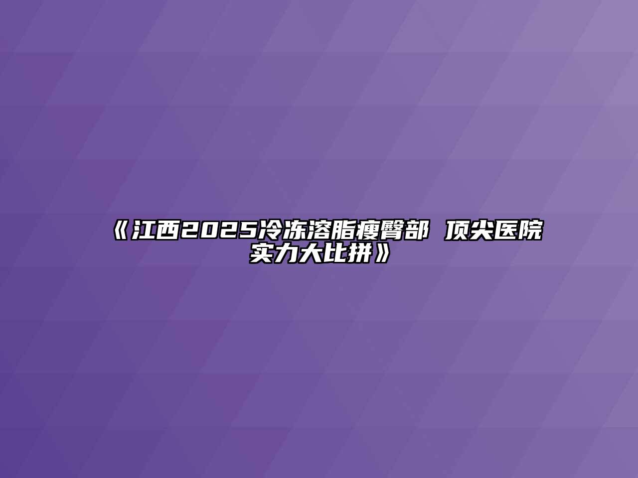 《江西2025冷冻溶脂瘦臀部 顶尖医院实力大比拼》
