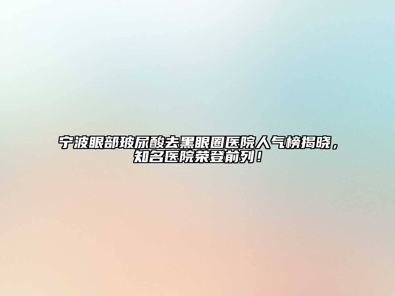 宁波眼部玻尿酸去黑眼圈医院人气榜揭晓，知名医院荣登前列！