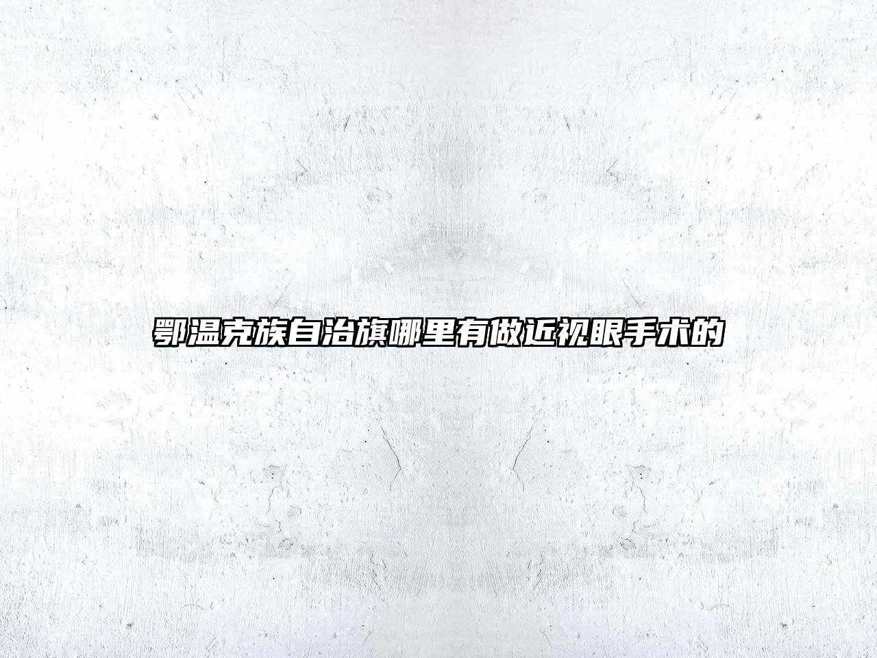鄂温克族自治旗哪里有做近视眼手术的
