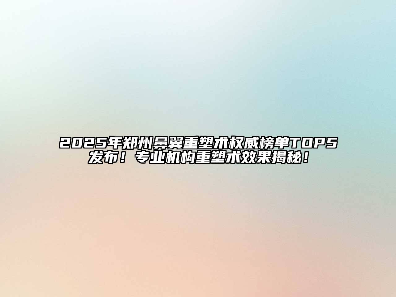 2025年郑州鼻翼重塑术权威榜单TOP5发布！专业机构重塑术效果揭秘！