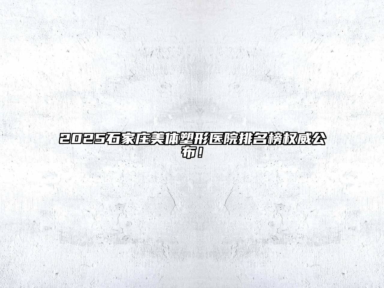 2025石家庄美体塑形医院排名榜权威公布！