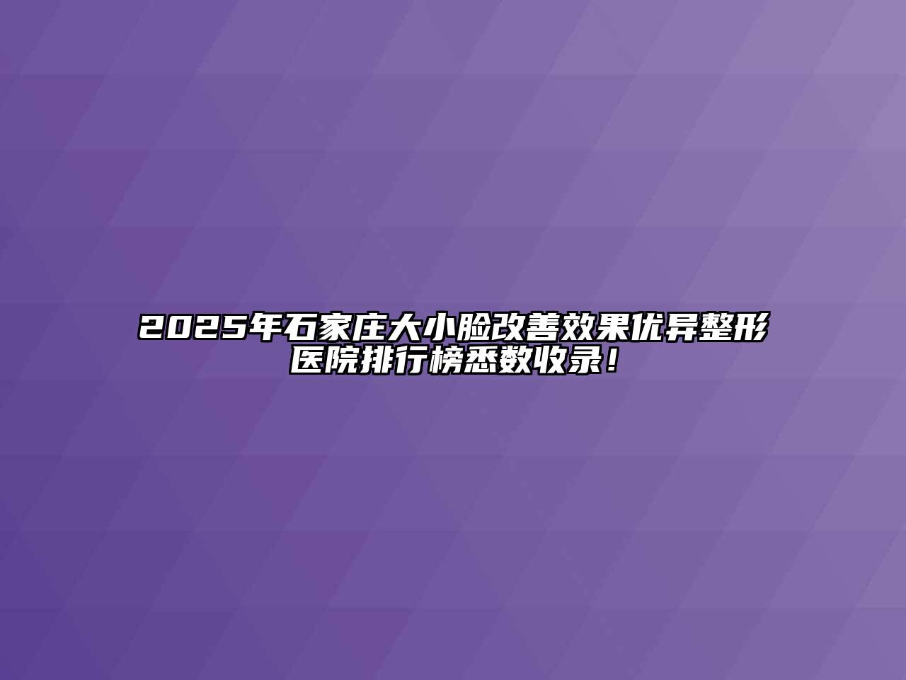 2025年石家庄大小脸改善效果优异整形医院排行榜悉数收录！