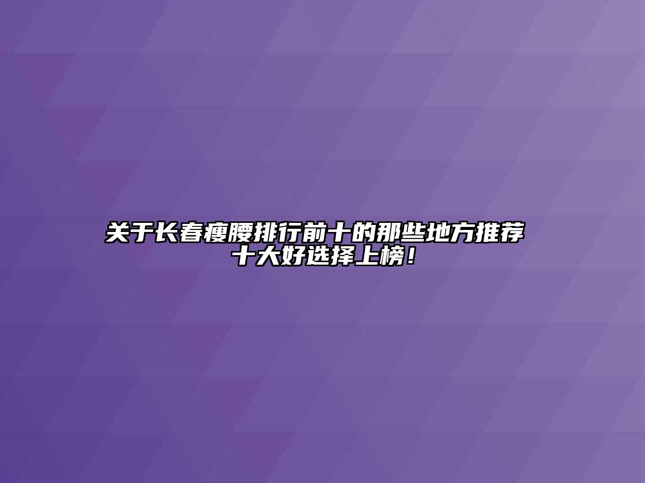 关于长春瘦腰排行前十的那些地方推荐 十大好选择上榜！