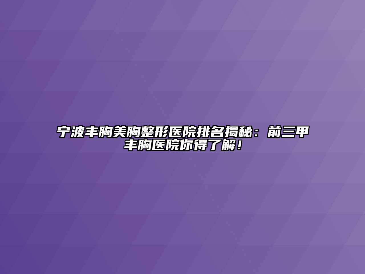宁波丰胸美胸整形医院排名揭秘：前三甲丰胸医院你得了解！