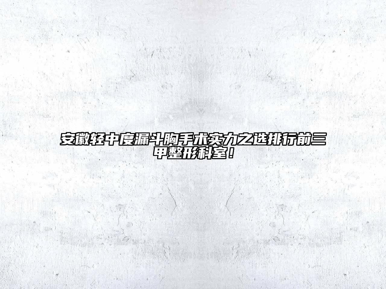 安徽轻中度漏斗胸手术实力之选排行前三甲整形科室！