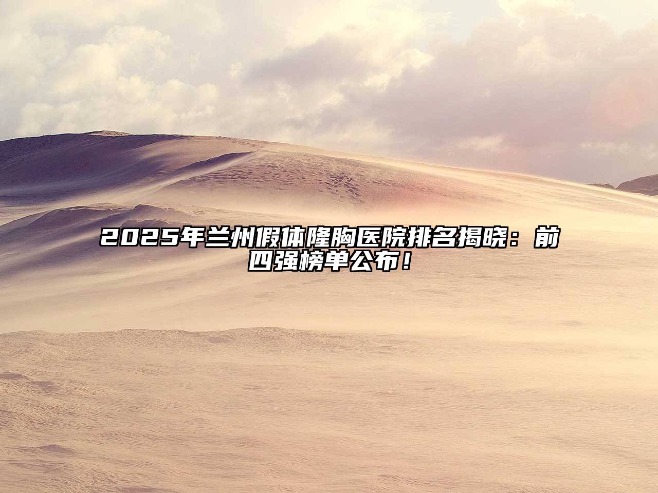 2025年兰州假体隆胸医院排名揭晓：前四强榜单公布！