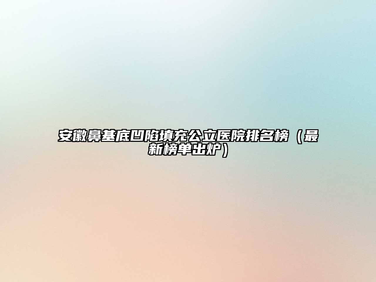 安徽鼻基底凹陷填充公立医院排名榜（最新榜单出炉）