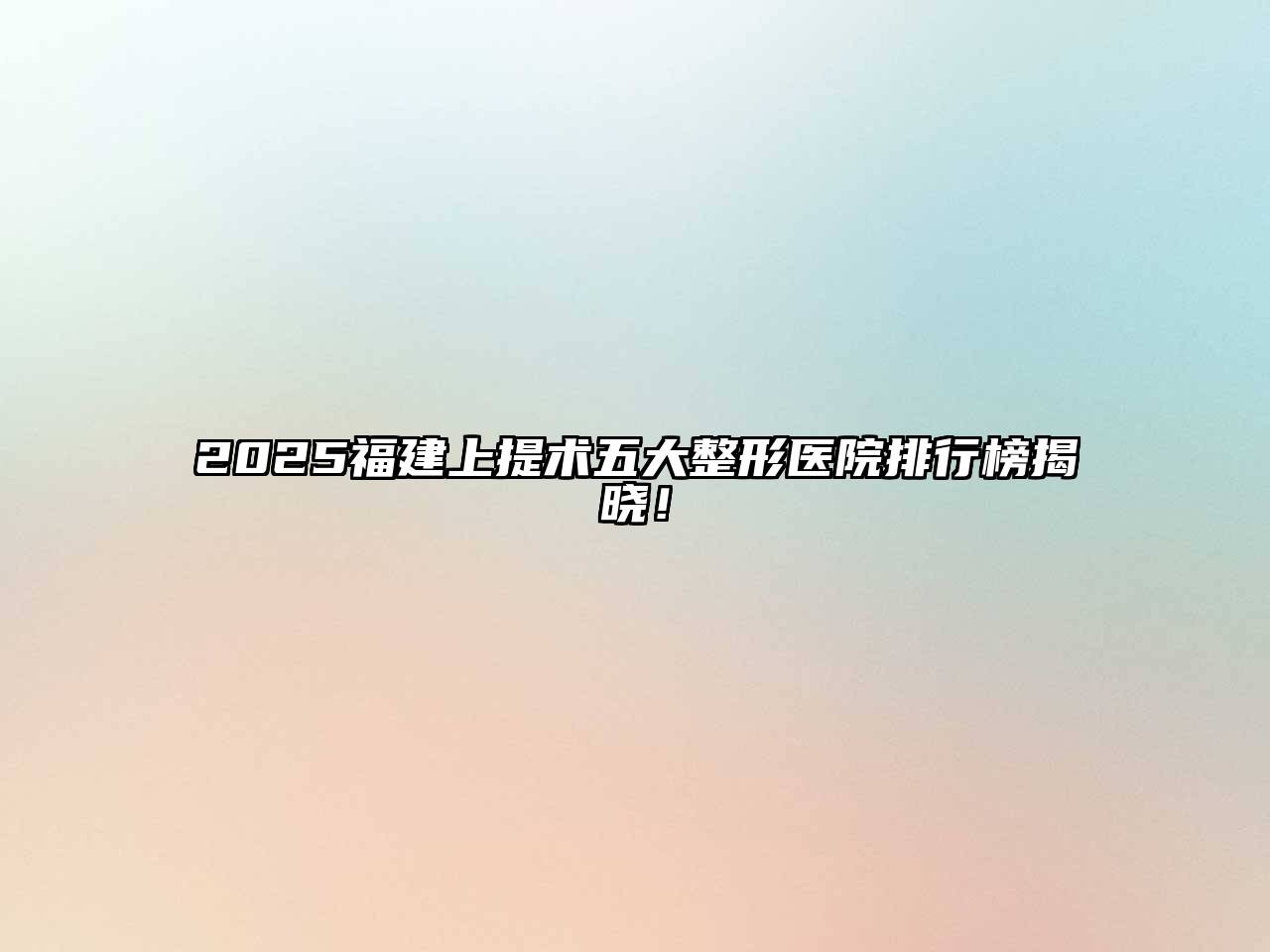 2025福建上提术五大整形医院排行榜揭晓！