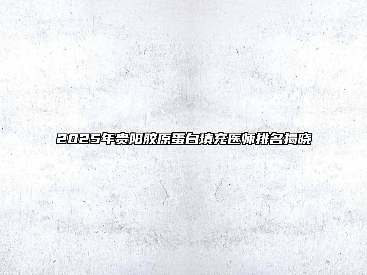 2025年贵阳胶原蛋白填充医师排名揭晓