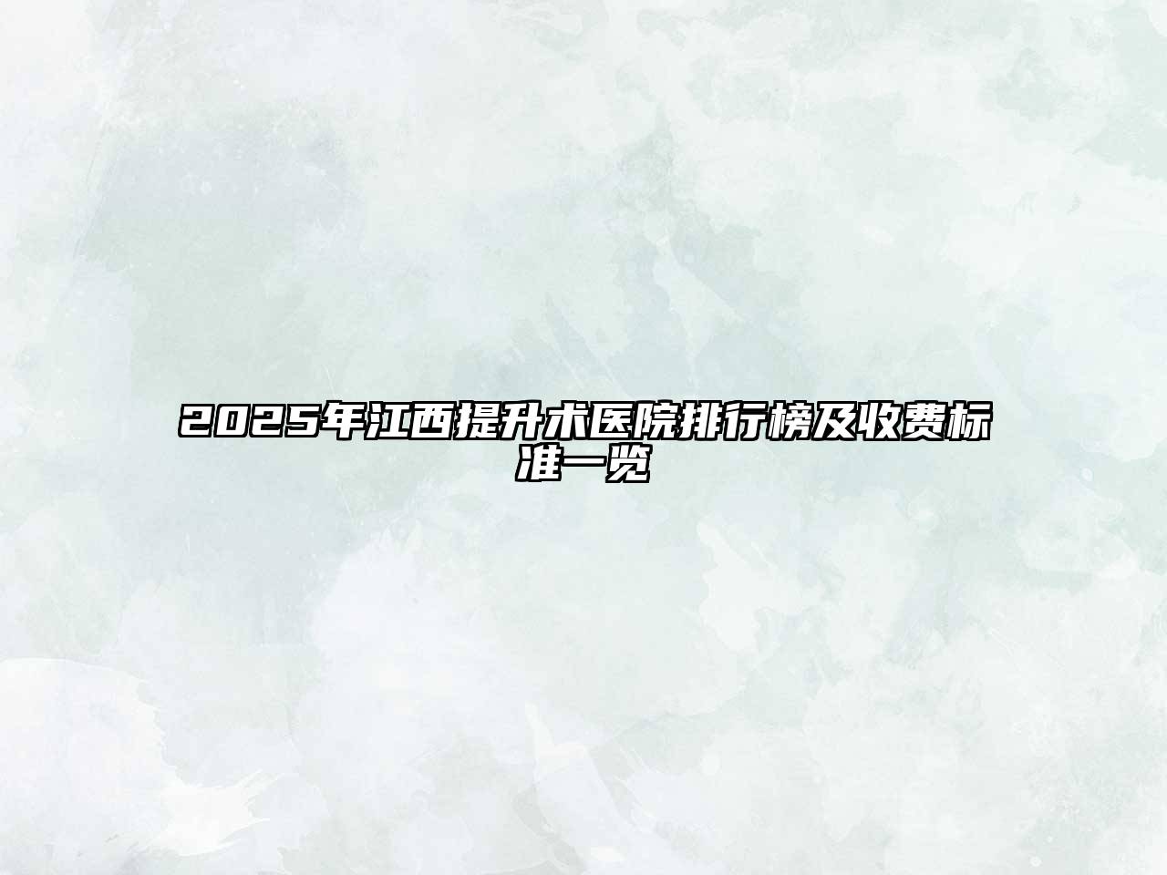 2025年江西提升术医院排行榜及收费标准一览