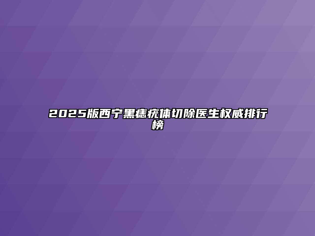 2025版西宁黑痣疣体切除医生权威排行榜