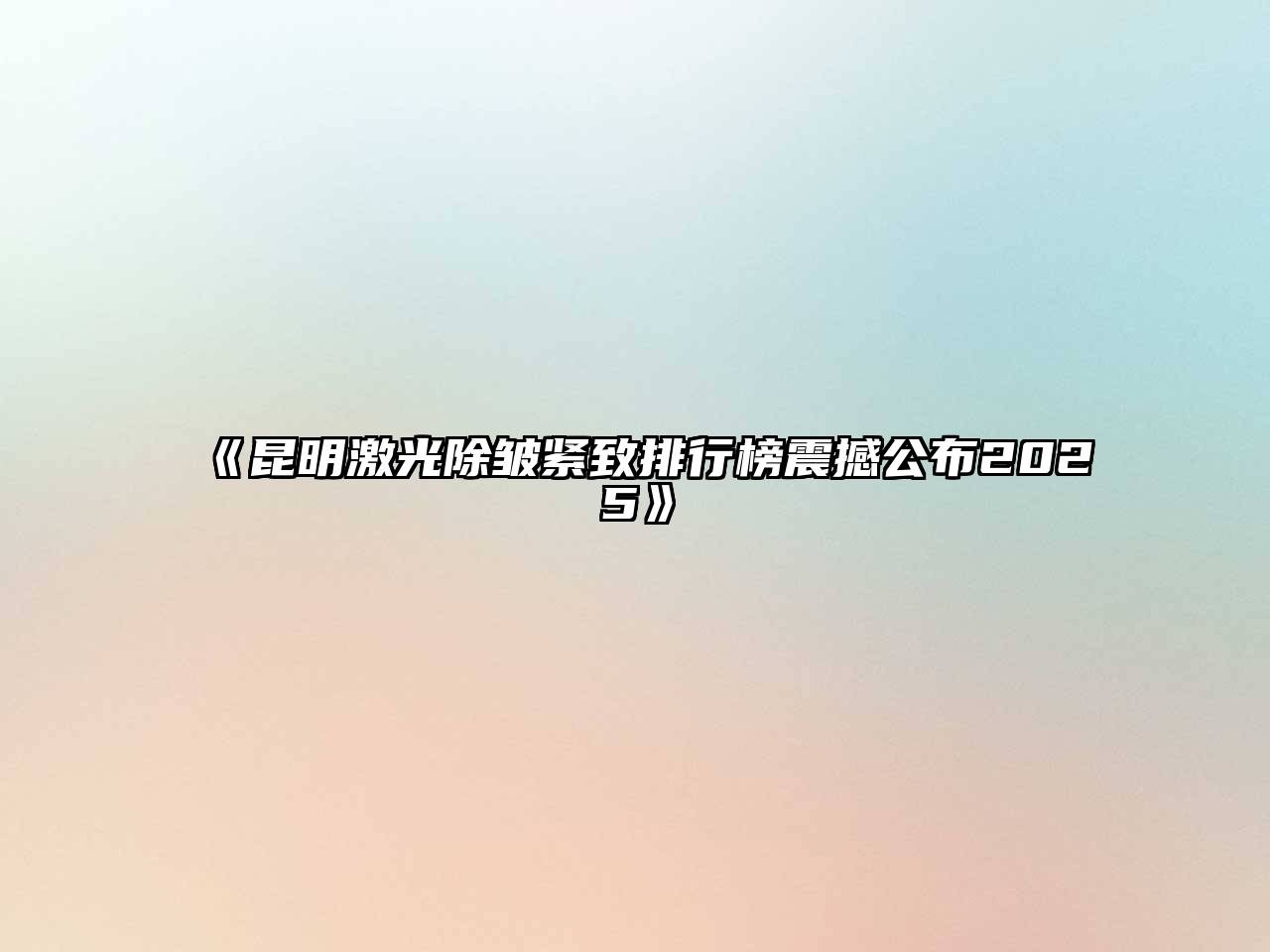 《昆明激光除皱紧致排行榜震撼公布2025》