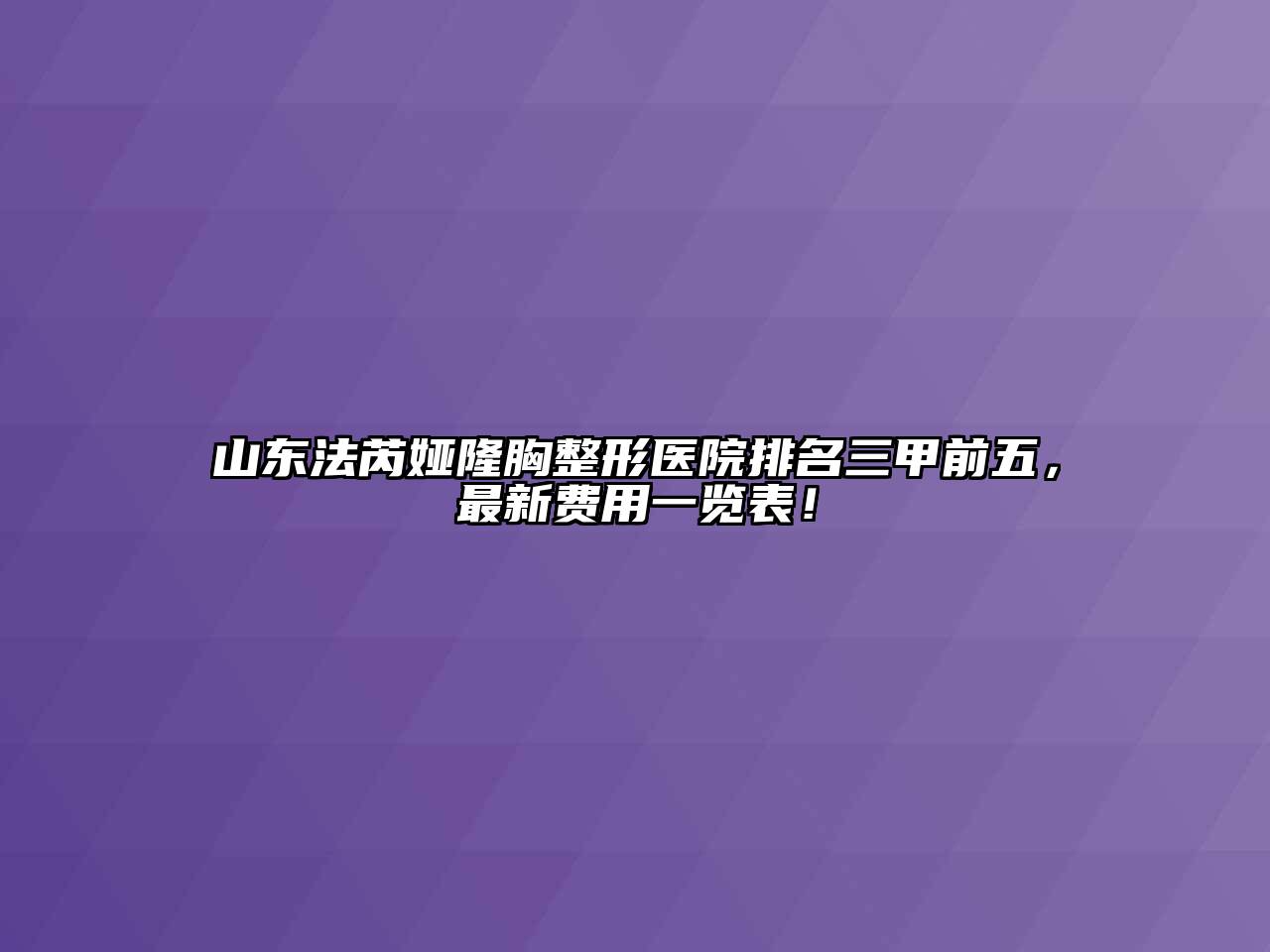 山东法芮娅隆胸整形医院排名三甲前五，最新费用一览表！