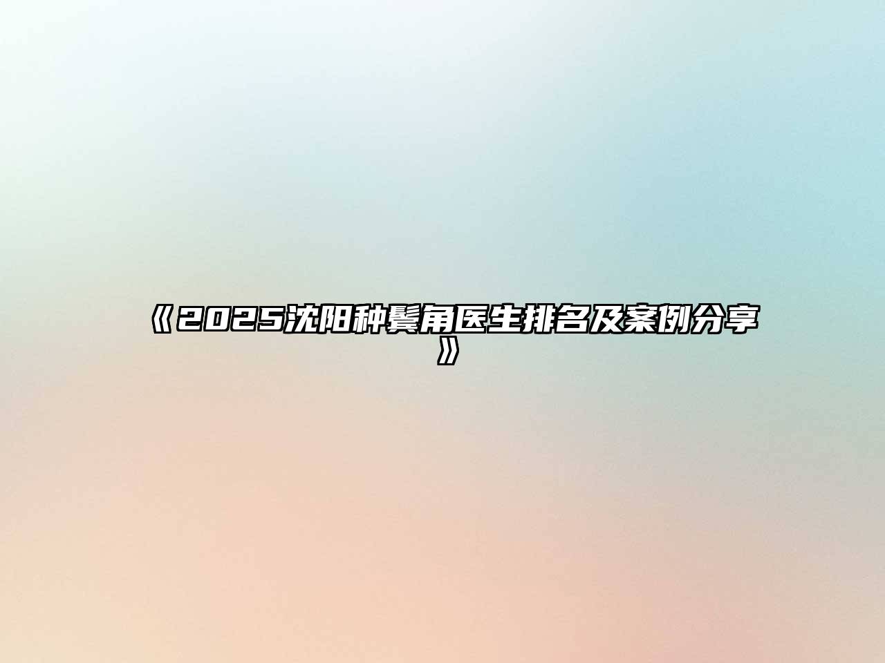 《2025沈阳种鬓角医生排名及案例分享》