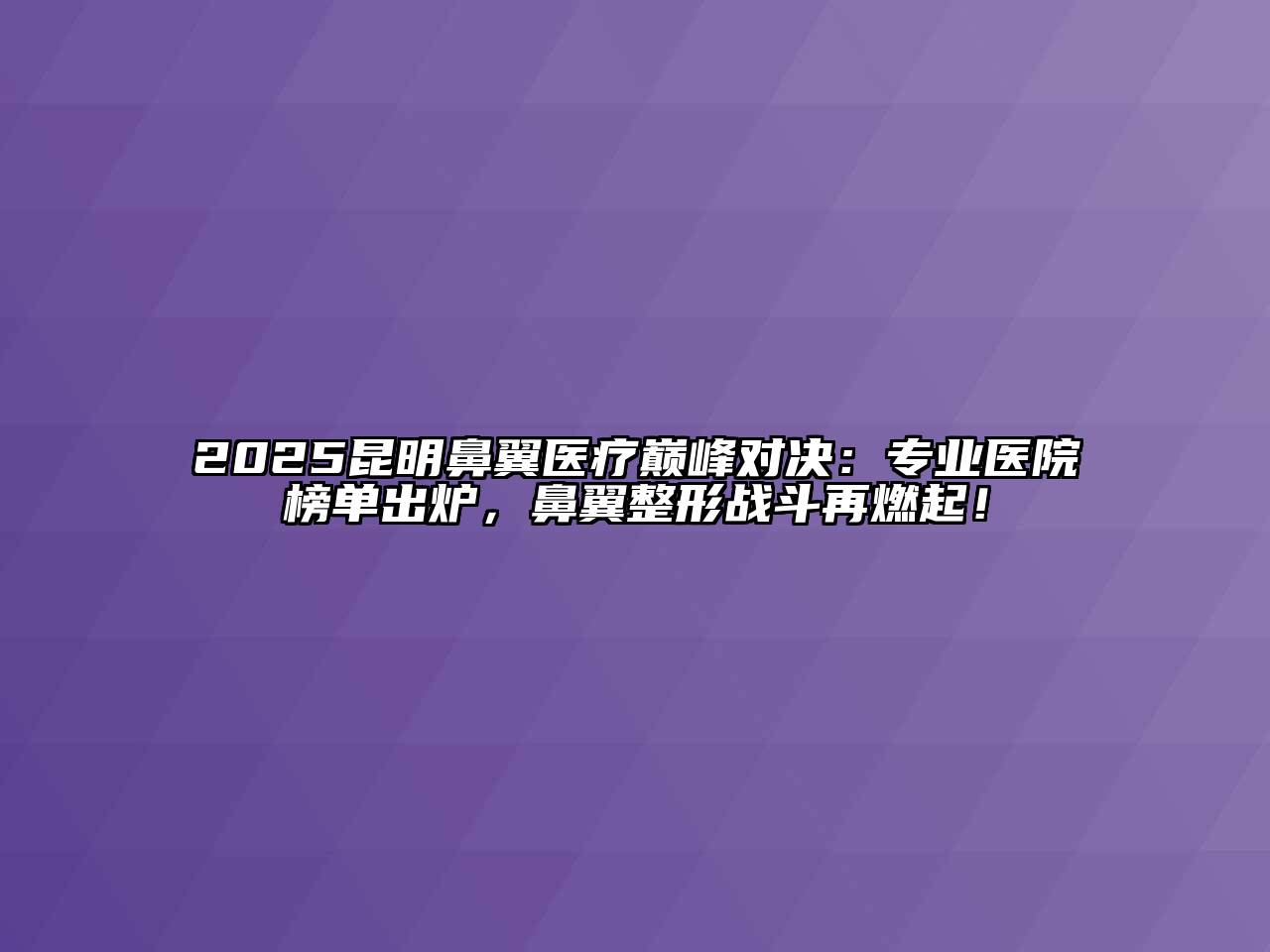 2025昆明鼻翼医疗巅峰对决：专业医院榜单出炉，鼻翼整形战斗再燃起！