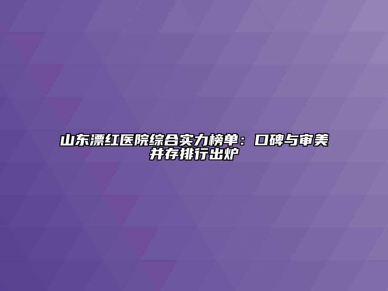 山东漂红医院综合实力榜单：口碑与审美并存排行出炉
