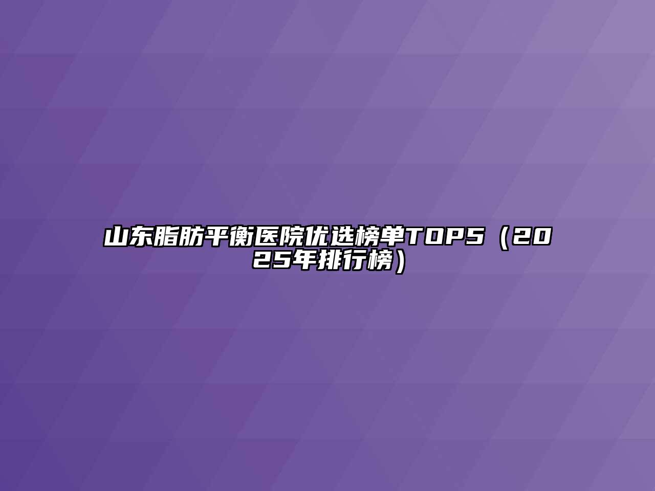 山东脂肪平衡医院优选榜单TOP5（2025年排行榜）