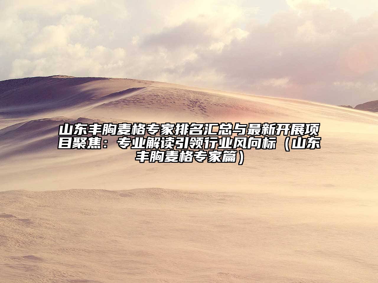 山东丰胸麦格专家排名汇总与最新开展项目聚焦：专业解读引领行业风向标（山东丰胸麦格专家篇）