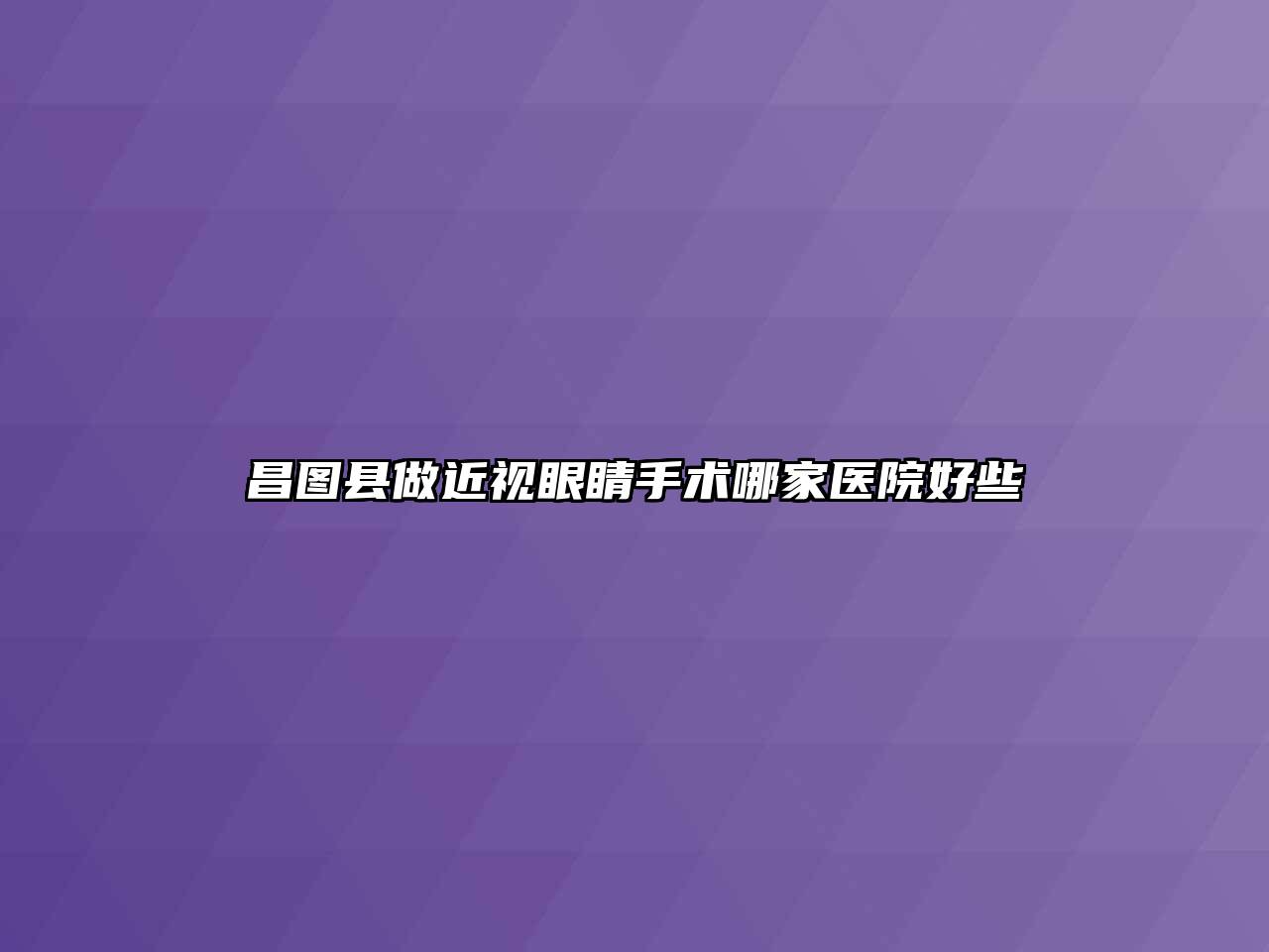 昌图县做近视眼睛手术哪家医院好些