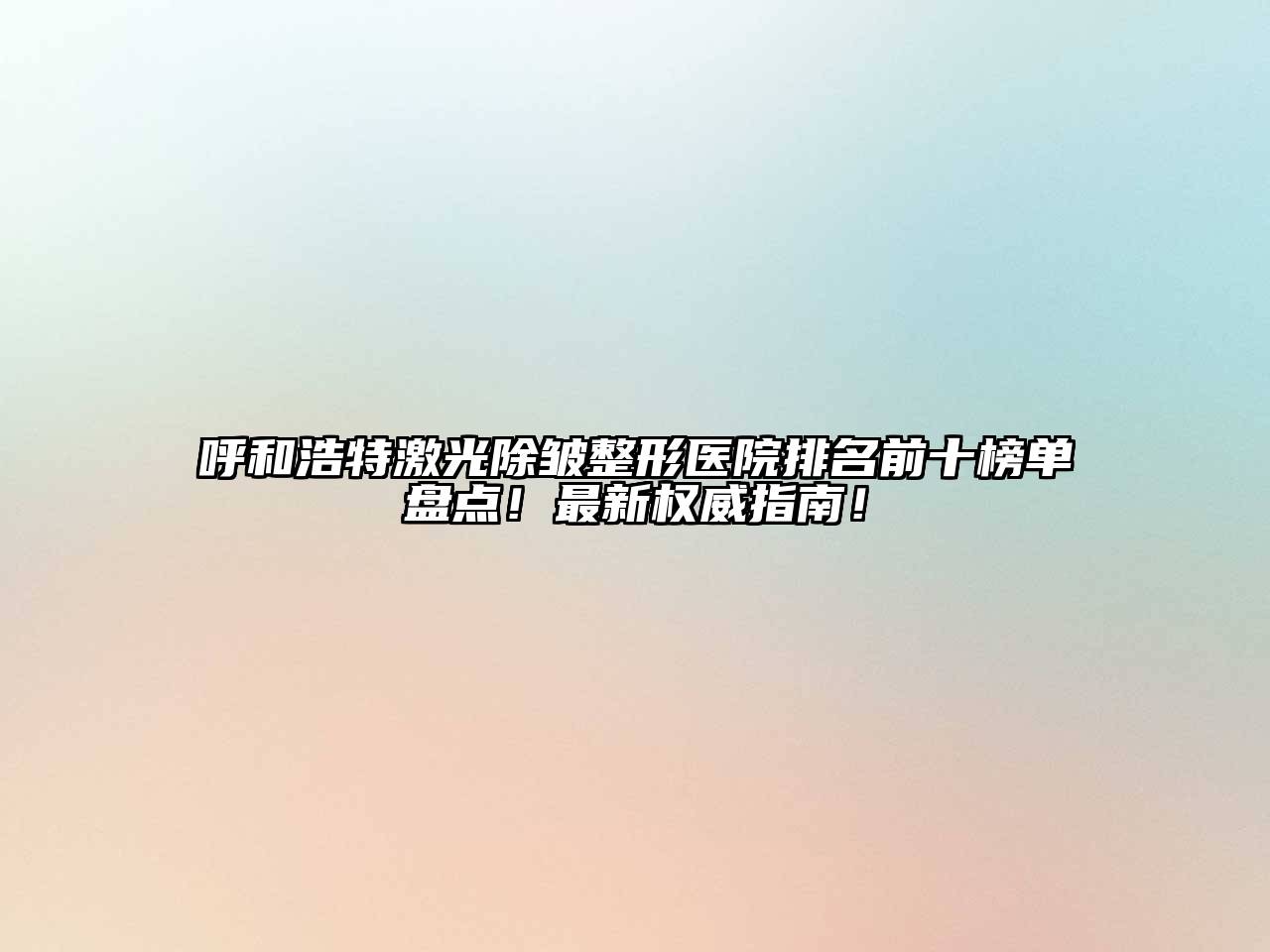 呼和浩特激光除皱整形医院排名前十榜单盘点！最新权威指南！