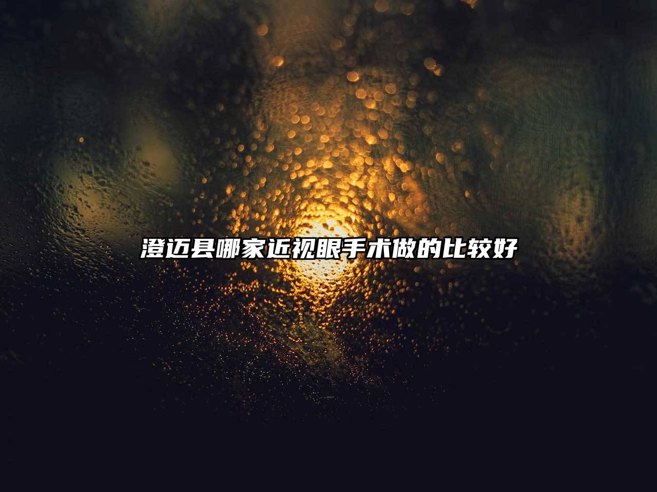 澄迈县哪家近视眼手术做的比较好