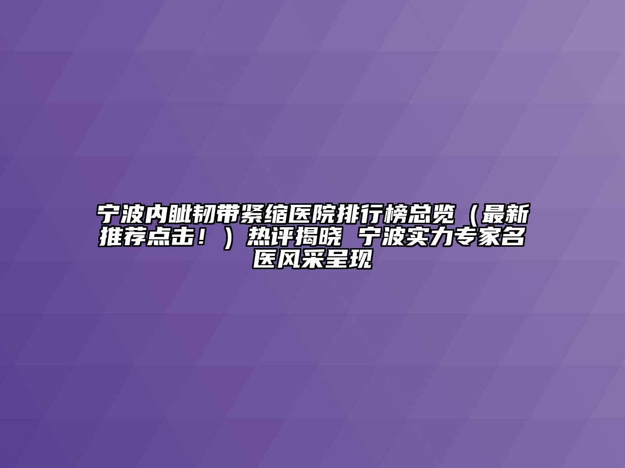 宁波内眦韧带紧缩医院排行榜总览（最新推荐点击！）热评揭晓 宁波实力专家名医风采呈现