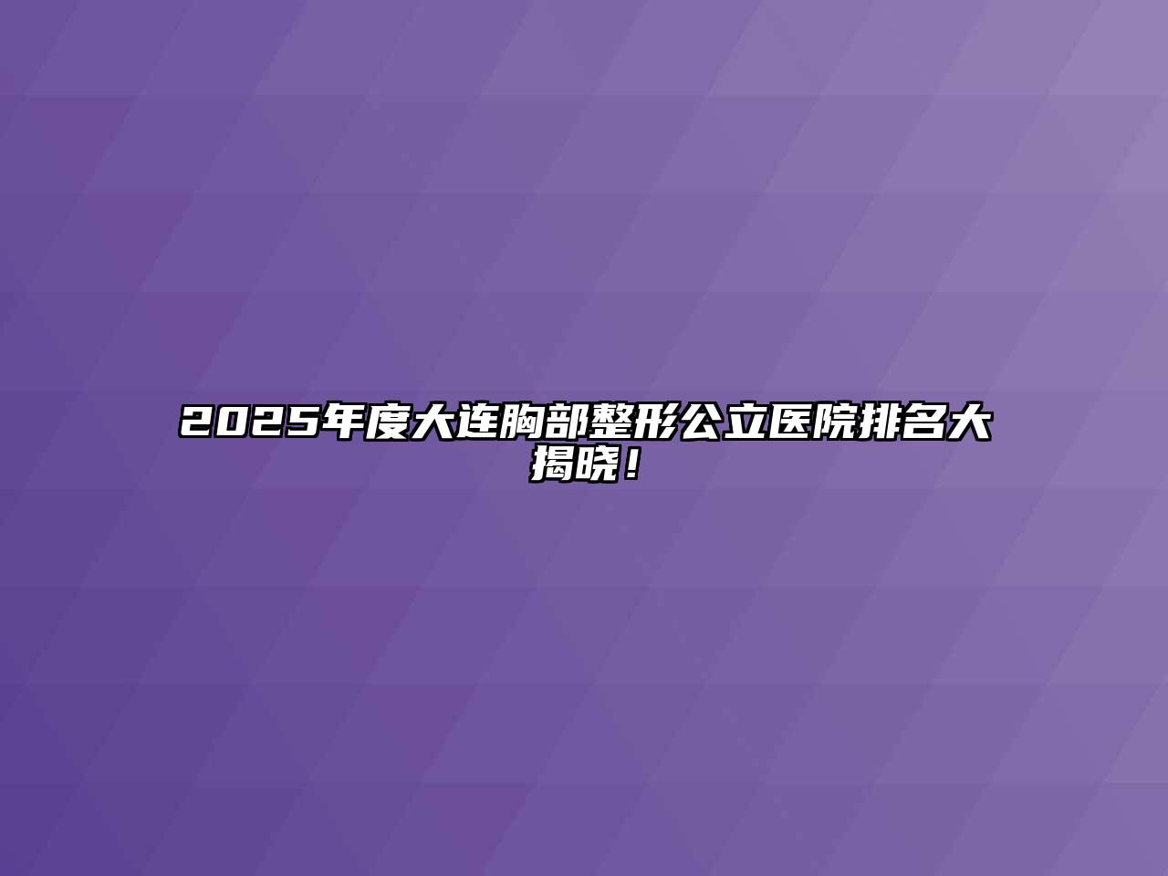 2025年度大连胸部整形公立医院排名大揭晓！