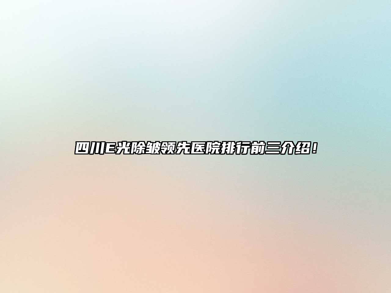 四川E光除皱领先医院排行前三介绍！