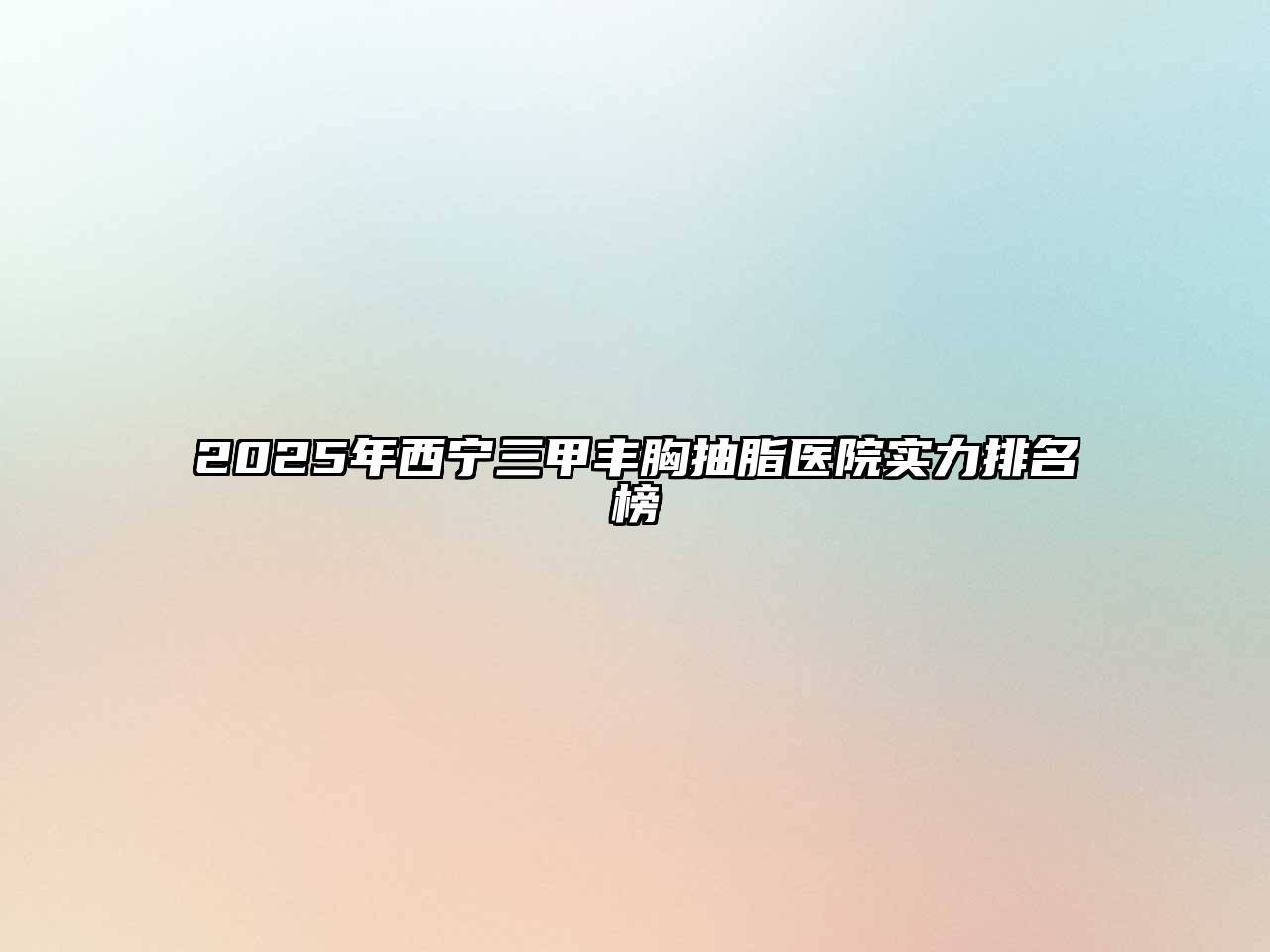 2025年西宁三甲丰胸抽脂医院实力排名榜