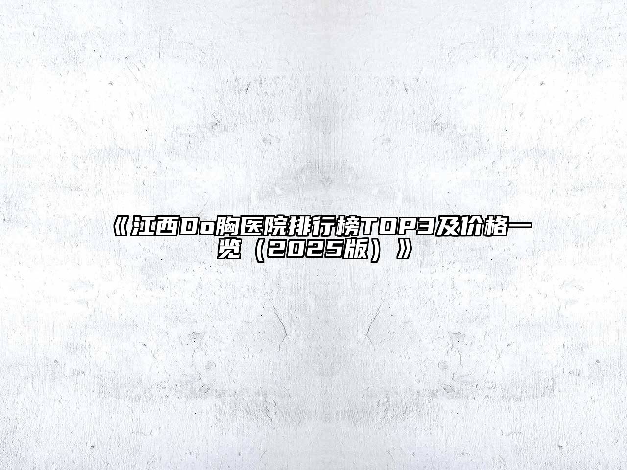 《江西Do胸医院排行榜TOP3及价格一览（2025版）》