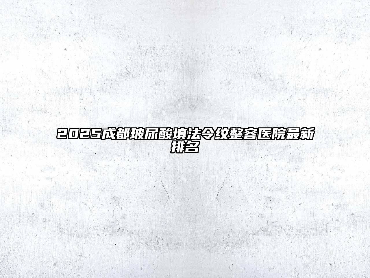 2025成都玻尿酸填法令纹整容医院最新排名
