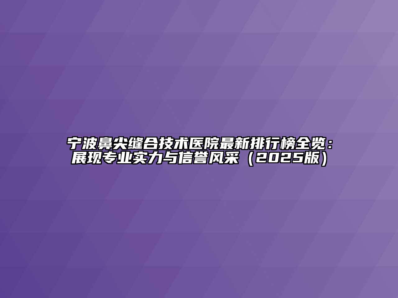 宁波鼻尖缝合技术医院最新排行榜全览：展现专业实力与信誉风采（2025版）