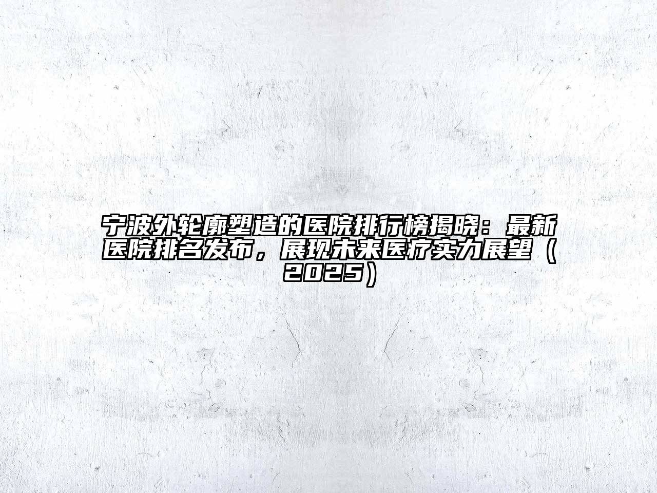 宁波外轮廓塑造的医院排行榜揭晓：最新医院排名发布，展现未来医疗实力展望（2025）