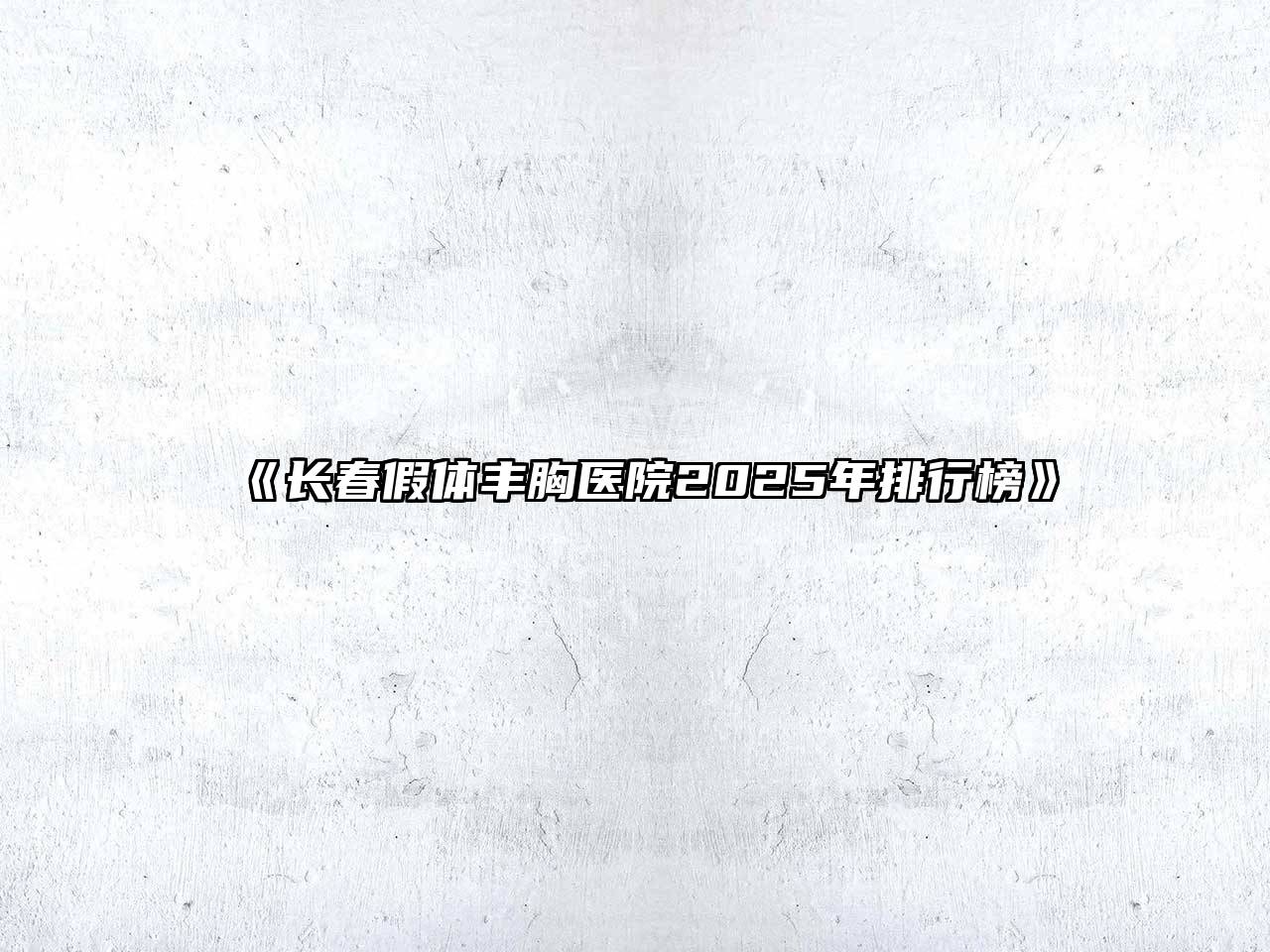 《长春假体丰胸医院2025年排行榜》