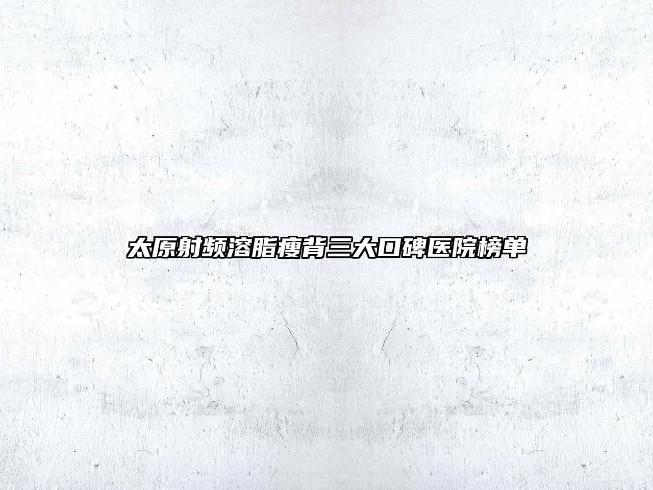 太原射频溶脂瘦背三大口碑医院榜单