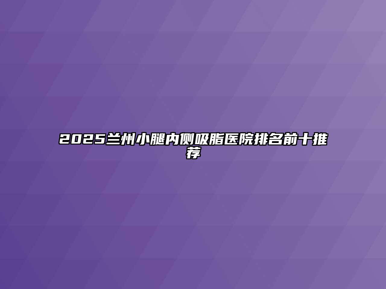 2025兰州小腿内侧吸脂医院排名前十推荐