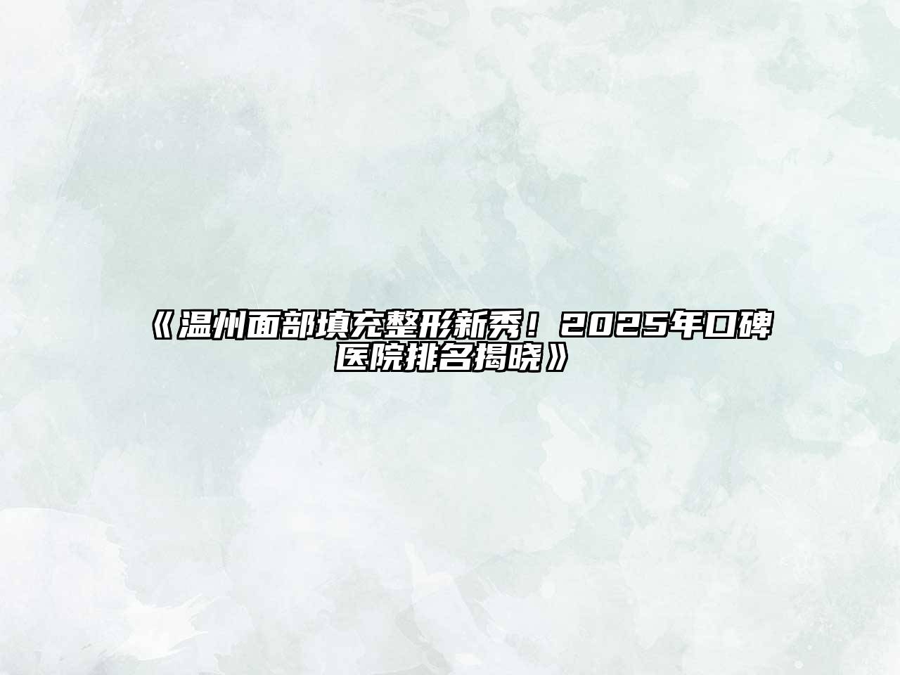 《温州面部填充整形新秀！2025年口碑医院排名揭晓》