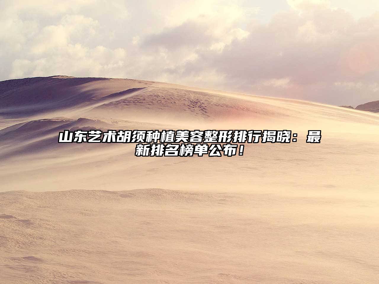 山东艺术胡须种植江南广告
排行揭晓：最新排名榜单公布！