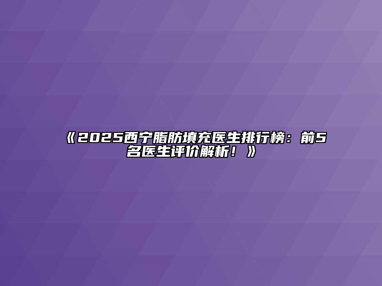 《2025西宁脂肪填充医生排行榜：前5名医生评价解析！》