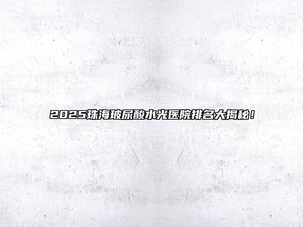 2025珠海玻尿酸水光医院排名大揭秘！
