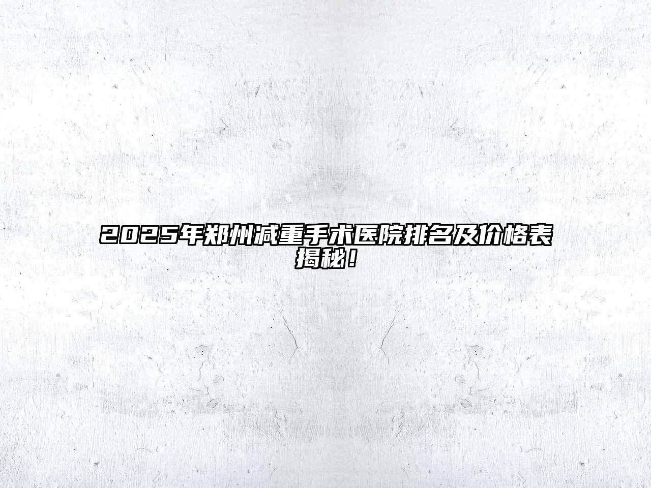 2025年郑州减重手术医院排名及价格表揭秘！