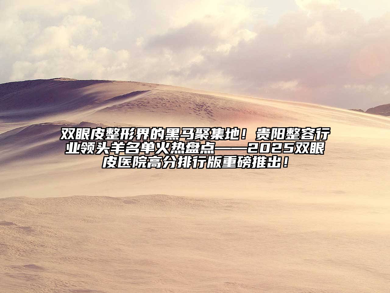 双眼皮整形界的黑马聚集地！贵阳整容行业领头羊名单火热盘点——2025双眼皮医院高分排行版重磅推出！