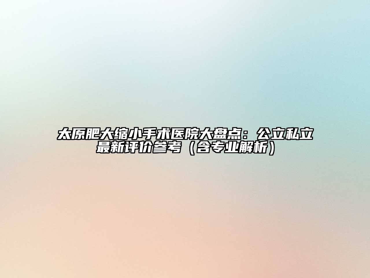 太原肥大缩小手术医院大盘点：公立私立最新评价参考（含专业解析）
