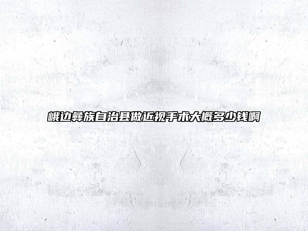 峨边彝族自治县做近视手术大概多少钱啊