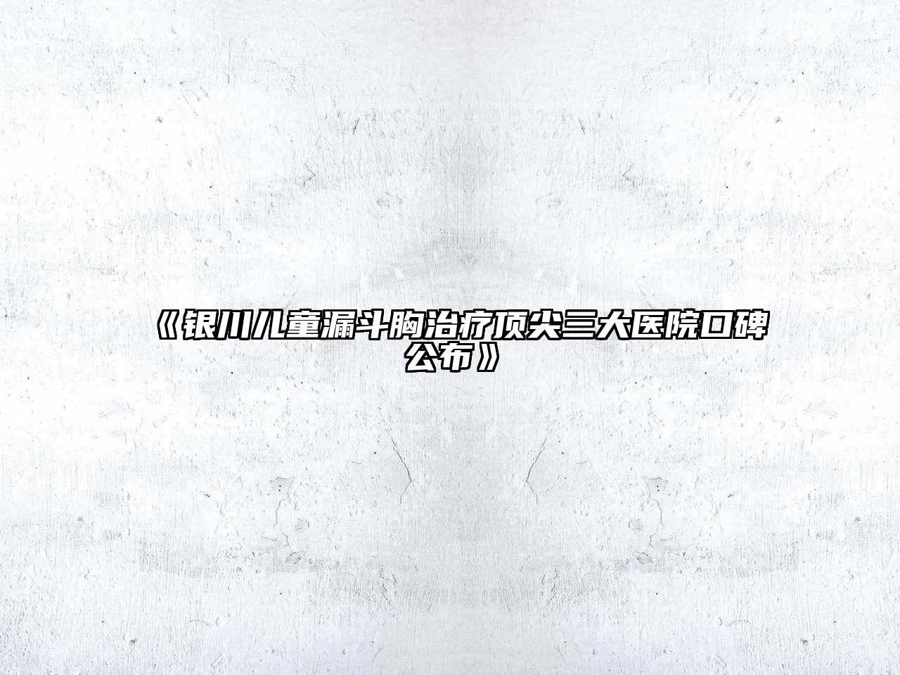 《银川儿童漏斗胸治疗顶尖三大医院口碑公布》