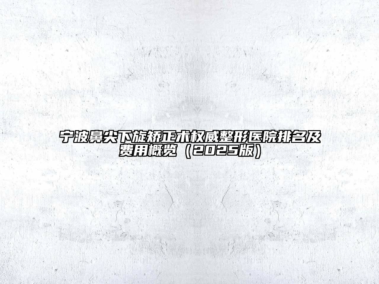 宁波鼻尖下旋矫正术权威整形医院排名及费用概览（2025版）